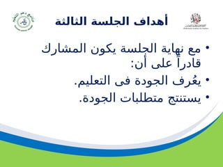 ‫مسودة‬ 24
‫أهداف‬
‫الثالثة‬ ‫الجلسة‬
•
‫المشارك‬ ‫يكون‬ ‫الجلسة‬ ‫نهاية‬ ‫مع‬
‫أن‬ ‫على‬ ً‫قادرا‬
:
•
‫التعليم‬ ‫فى‬ ‫الجودة‬ ‫رف‬ُ‫ع‬‫ي‬
.
•
.‫الجودة‬ ‫متطلبات‬ ‫يستنتج‬
 