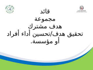 ‫مسودة‬ 37
‫قائد‬
‫مجموعة‬
‫مشترك‬ ‫هدف‬
‫أفراد‬ ‫أداء‬ ‫تحسين‬/‫هدف‬ ‫تحقيق‬
.‫مؤسسة‬ ‫أو‬
 