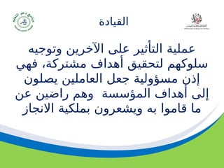 ‫مسودة‬ 59
‫القيادة‬
‫وتوجيه‬ ‫اآلخرين‬ ‫على‬ ‫التأثير‬ ‫عملية‬
‫فهي‬ ،‫مشتركة‬ ‫أهداف‬ ‫لتحقيق‬ ‫سلوكهم‬
‫يصلون‬ ‫العاملين‬ ‫جعل‬ ‫مسؤولية‬ ‫إذن‬
‫المؤسس‬ ‫أهداف‬ ‫إلى‬
‫ة‬
‫عن‬ ‫راضين‬ ‫وهم‬
‫االنجاز‬ ‫بملكية‬ ‫ويشعرون‬ ‫به‬ ‫قاموا‬ ‫ما‬
 