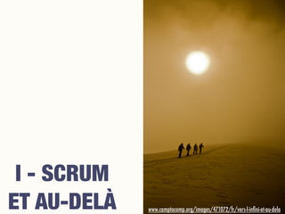 I - SCRUM
ET AU-DELÀ www.camptocamp.org/images/471072/fr/vers-l-inﬁni-et-au-dela
 