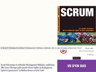 Dunod>Informatique & multimédia>Développement>Méthodes, modélisation,
UML>Livres d'Ouvrages professionnels>Choisir l'agilité, du développement
logiciel à la gouvernance" de Matthieu Boisvert et Sylvie Trudel
VU D’EN BAS
 