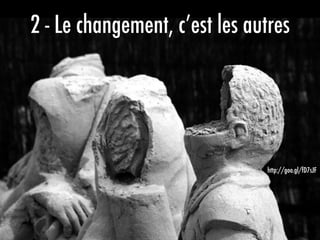 2 - Le changement, c’est les autres
http://goo.gl/fD7sJF
 