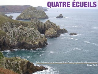 http://java.dzone.com/articles/being-agile-about-journey-not
Dave Bush
QUATRE ÉCUEILS
 