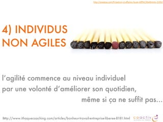 4) INDIVIDUS
NON AGILES
52
http://pixabay.com/fr/patron-­‐d-­‐affaires-­‐foule-­‐diff%C3%A9rents-­‐2205/
l’agilité commence au niveau individuel
par une volonté d’améliorer son quotidien,
même si ça ne suffit pas…
http://www.ithaquecoaching.com/articles/bonheur-travail-entreprise-liberee-8181.html
 