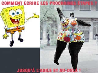 JUSQU’À L’AGILE ET AU-DELÀ !
COMMENT ÉCRIRE LES PROCHAINES ÉTAPES ?
 