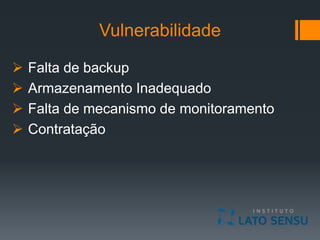Vulnerabilidade
 Falta de backup
 Armazenamento Inadequado
 Falta de mecanismo de monitoramento
 Contratação
 