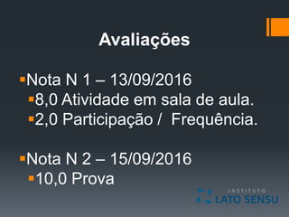 Avaliações
Nota N 1 – 13/09/2016
8,0 Atividade em sala de aula.
2,0 Participação / Frequência.
Nota N 2 – 15/09/2016
10,0 Prova
 