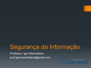 Segurança da Informação
Professor: Igor Maximiliano
prof.igormaximiliano@gmail.com
 