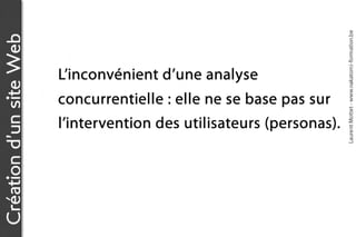 Laurent Mottet - www.nakatomi-formation.be
Création d’un site Web


                         L’inconvénient d’une analyse
                         concurrentielle : elle ne se base pas sur
                         l’intervention des utilisateurs (personas).
 