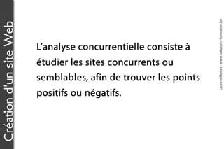 Laurent Mottet - www.nakatomi-formation.be
Création d’un site Web


                         L’analyse concurrentielle consiste à
                         étudier les sites concurrents ou
                         semblables, afin de trouver les points
                         positifs ou négatifs.
 