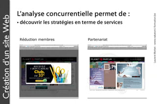 L’a n a l y s e c o n c u r r e n t ie l l e p e r m e t d e :




                                                                                           Laurent Mottet - www.nakatomi-formation.be
Création d’un site Web
                         • découvrir les stratégies en terme de services


                          Réduction membres                    Partenariat
 