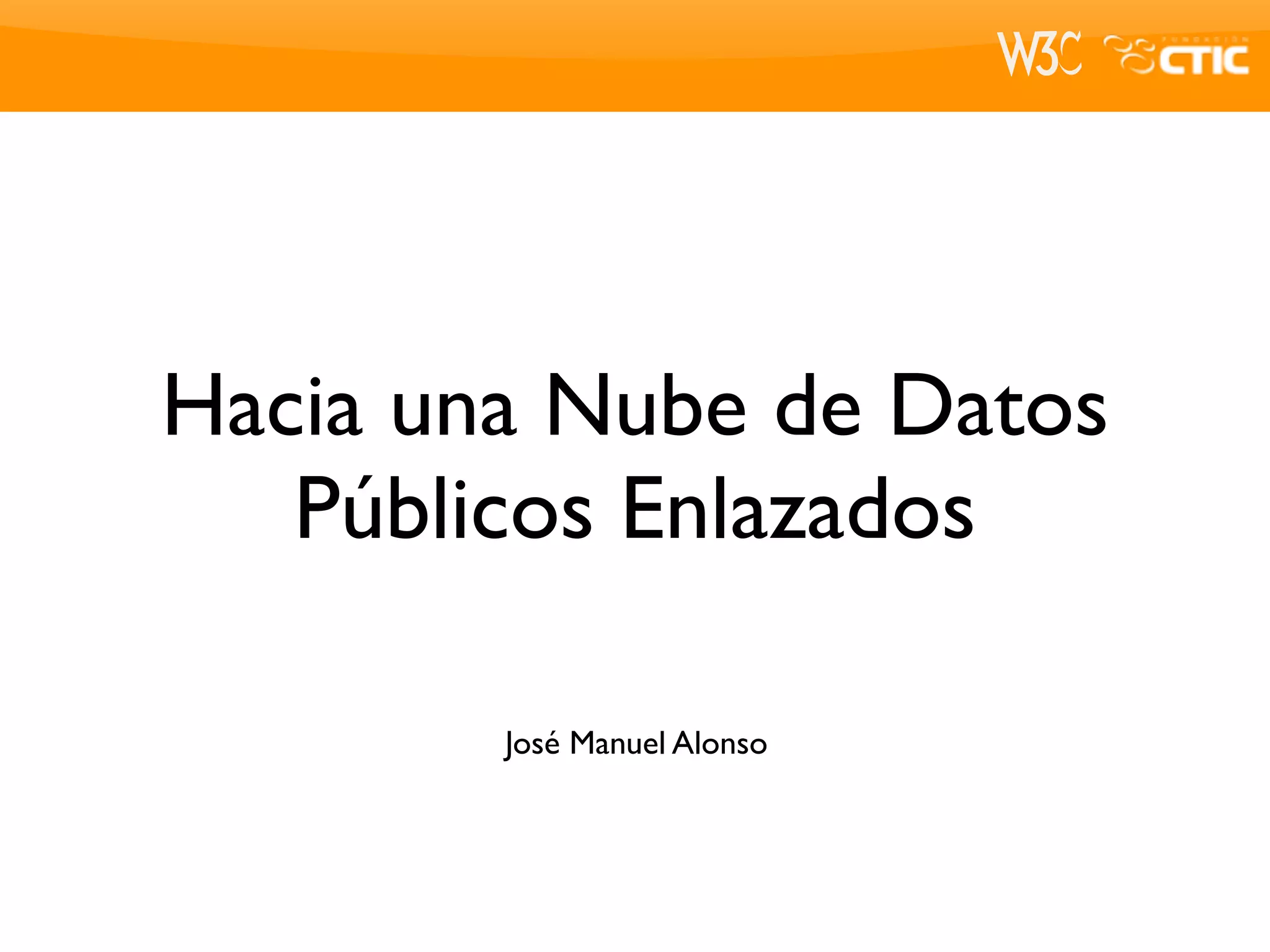 Hacia una Nube de Datos
   Públicos Enlazados

        José Manuel Alonso
 