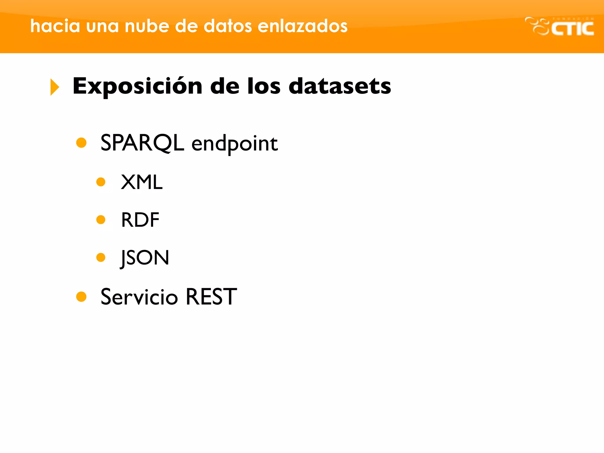 hacia una nube de datos enlazados


 ‣   Exposición de los datasets

     • SPARQL endpoint
      •   XML

      •   RDF

      •   JSON

     • Servicio REST
 