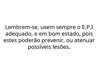 Lembrem-se, usem sempre o E.P.I
adequado, e em bom estado, pois
estes poderão prevenir, ou atenuar
possíveis lesões.
 