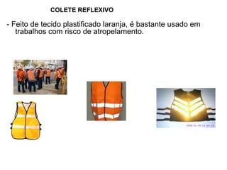 COLETE REFLEXIVO
- Feito de tecido plastificado laranja, é bastante usado em
trabalhos com risco de atropelamento.
 