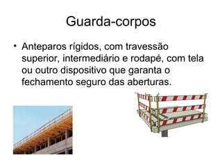 Guarda-corpos
• Anteparos rígidos, com travessão
superior, intermediário e rodapé, com tela
ou outro dispositivo que garanta o
fechamento seguro das aberturas.
 