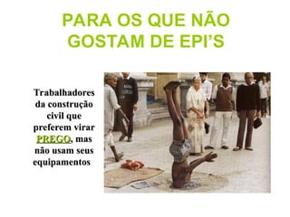 PARA OS QUE NÃO
GOSTAM DE EPI’S
Trabalhadores
Trabalhadores
da construção
da construção
civil que
civil que
preferem virar
preferem virar
PREGO
PREGO, mas
, mas
não usam seus
não usam seus
equipamentos
equipamentos
 