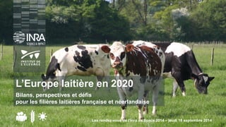 Les rendez-vous de l’Inra au Space 2014 – jeudi 18 septembre 2014 
L’Europe laitière en 2020 
Bilans, perspectives et défis pour les filières laitières française et néerlandaise  