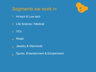 Segments we work in Hi-tech & Low tech Life Science / Medical VCs Retail Jewelry & Diamonds Sports, Entertainment & Edutainment 1 2 3 4 5 5 6 