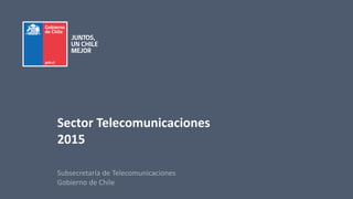 Subsecretaría de Telecomunicaciones
Gobierno de Chile
Sector Telecomunicaciones
2015
 