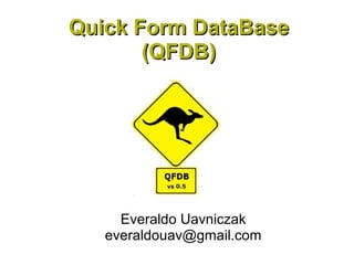 Quick Form DataBase
       (QFDB)




     Everaldo Uavniczak
   everaldouav@gmail.com
 