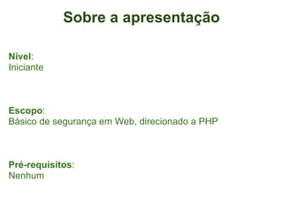 Sobre a apresentação

Nível:
Iniciante



Escopo:
Básico de segurança em Web, direcionado a PHP



Pré-requisitos:
Nenhum
 