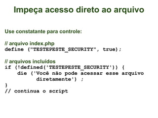 Impeça acesso direto ao arquivo

Use constatante para controle:

// arquivo index.php
define ("TESTEPESTE_SECURITY", true);

// arquivos incluídos
if (!defined('TESTEPESTE_SECURITY')) {
      die ('Você não pode acessar esse arquivo
              diretamente') ;
}
// continua o script
 