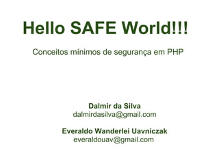 Hello SAFE World!!!
 Conceitos mínimos de segurança em PHP




              Dalmir da Silva
          dalmirdasilva@gmail.com

        Everaldo Wanderlei Uavniczak
           everaldouav@gmail.com
 