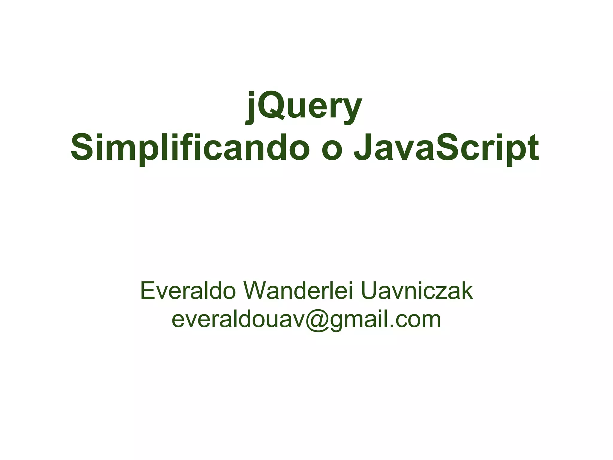 jQuery
Simplificando o JavaScript


   Everaldo Wanderlei Uavniczak
     everaldouav@gmail.com
 