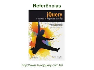 Referências




http://www.livrojquery.com.br/
 