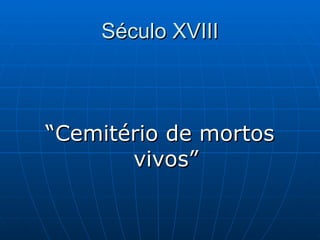 Século XVIII
Século XVIII
“
“Cemitério de mortos
Cemitério de mortos
vivos”
vivos”
 