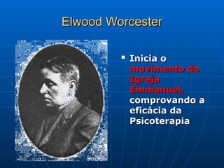 Elwood Worcester
Elwood Worcester

Inicia o
Inicia o
movimento da
movimento da
Igreja
Igreja
Emmanuel,
Emmanuel,
comprovando a
comprovando a
eficácia da
eficácia da
Psicoterapia
Psicoterapia
 