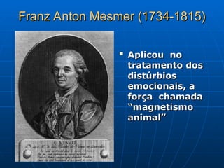 Franz Anton Mesmer (1734-1815)
Franz Anton Mesmer (1734-1815)

Aplicou no
Aplicou no
tratamento dos
tratamento dos
distúrbios
distúrbios
emocionais, a
emocionais, a
força chamada
força chamada
“magnetismo
“magnetismo
animal”
animal”
 