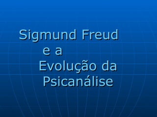 Sigmund Freud
Sigmund Freud
e a
e a
Evolução da
Evolução da
Psicanálise
Psicanálise
 