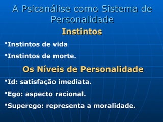 Instintos
Instintos
Instintos de vida
Instintos de morte.
Os
Os Níveis
Níveis de
de Personalidade
Personalidade
Id: satisfação imediata.
Ego: aspecto racional.
Superego: representa a moralidade.
A Psicanálise como Sistema de
A Psicanálise como Sistema de
Personalidade
Personalidade
 