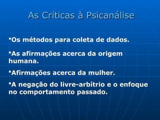 Os métodos para coleta de dados.
As afirmações acerca da origem
humana.
Afirmações acerca da mulher.
A negação do livre-arbítrio e o enfoque
no comportamento passado.
As Críticas à Psicanálise
As Críticas à Psicanálise
 