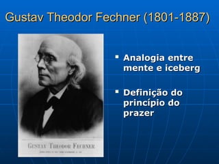 Gustav Theodor Fechner (1801-1887)
Gustav Theodor Fechner (1801-1887)

Analogia entre
Analogia entre
mente e iceberg
mente e iceberg

Definição do
Definição do
princípio do
princípio do
prazer
prazer
 