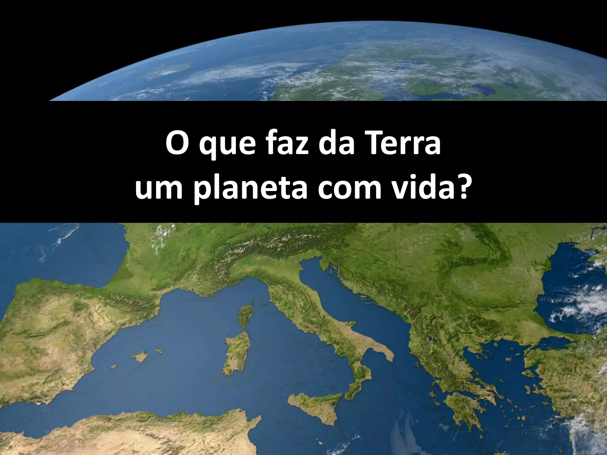 O que faz da Terra 
um planeta com vida? 
 