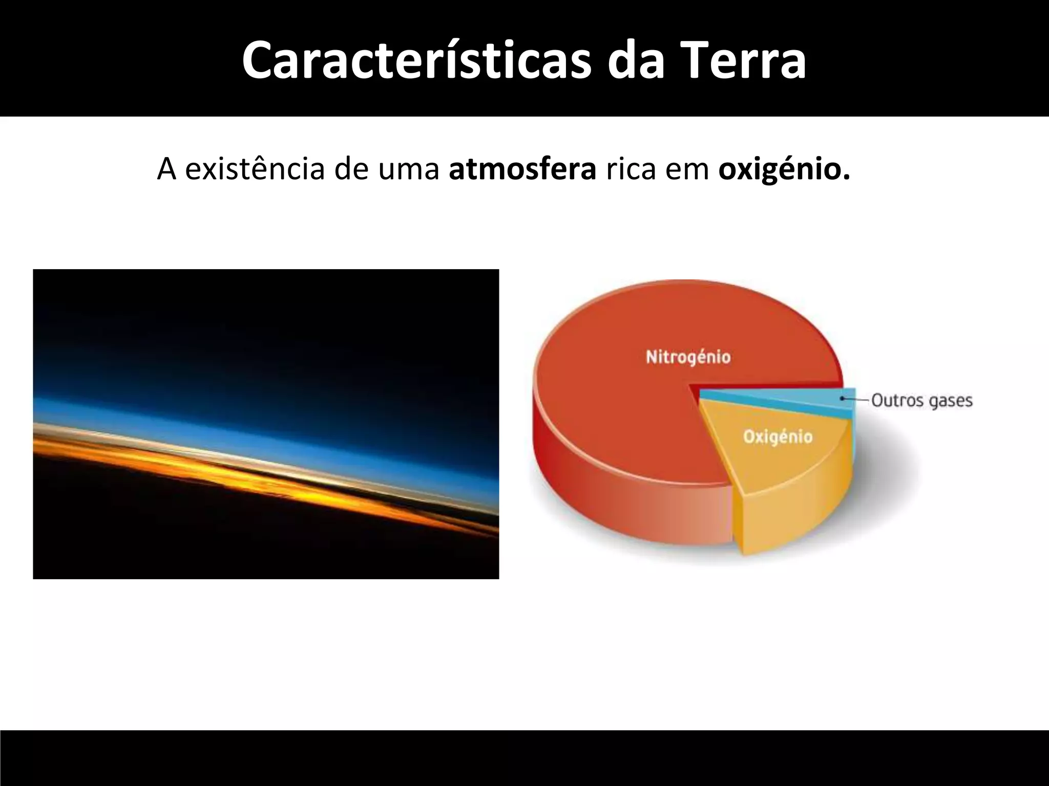 Características da Terra 
A existência de uma atmosfera rica em oxigénio. 
 