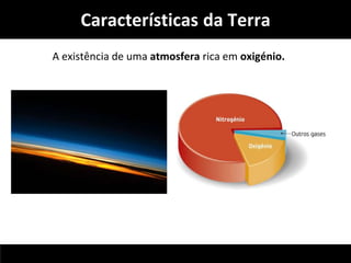 Características da Terra 
A existência de uma atmosfera rica em oxigénio. 
 