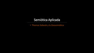 Semiótica Aplicada
• Thomas Sebeok y la Zoosemiótica
 