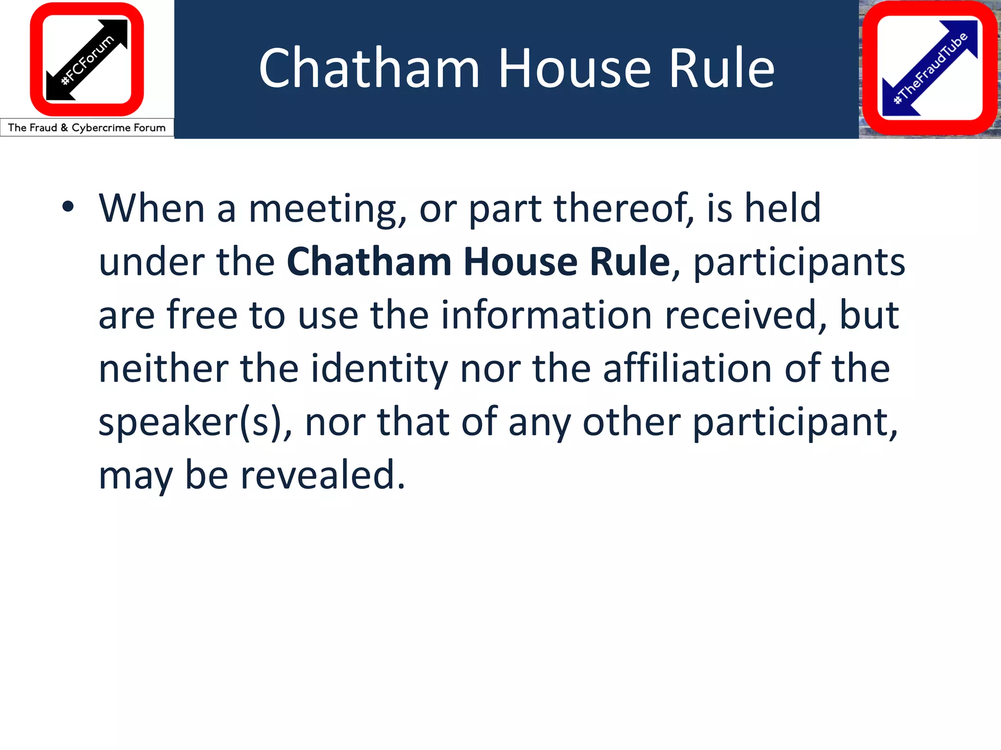 • When a meeting, or part thereof, is held
under the Chatham House Rule, participants
are free to use the information received, but
neither the identity nor the affiliation of the
speaker(s), nor that of any other participant,
may be revealed.
Chatham House Rule