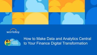 How to Make Data and Analytics Central
to Your Finance Digital Transformation
 