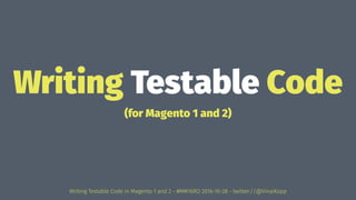 Writing Testable Code
(for Magento 1 and 2)
Writing Testable Code in Magento 1 and 2 - #MM16RO 2016-10-28 - twitter://@VinaiKopp
 