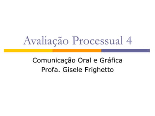 Avaliação Processual 4 Comunicação Oral e Gráfica Profa. Gisele Frighetto 