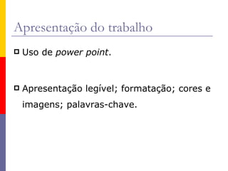 Apresentação do trabalho Uso de  power point . Apresentação legível; formatação; cores e imagens; palavras-chave. 