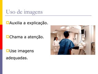 Uso de imagens Auxilia a explicação. Chama a atenção. Use imagens  adequadas. 
