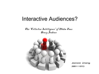 Interactive Audiences?
The “Collective Intelligence” of Media Fans
Henry Jenkins
Jianwei Zhang
308111893
 