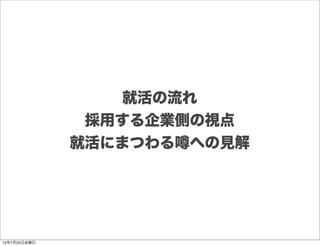 就活の流れ
               採用する企業側の視点
              就活にまつわる への見解




12年7月20日金曜日
 