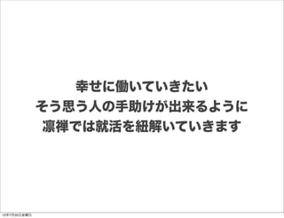 幸せに働いていきたい
              そう思う人の手助けが出来るように
               凛禅では就活を紐解いていきます




12年7月20日金曜日
 